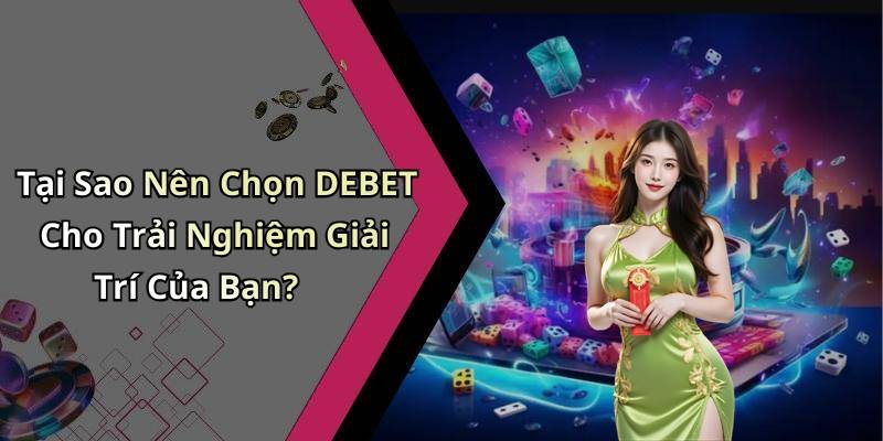 Tại Sao Nên Chọn DEBET Cho Trải Nghiệm Giải Trí Của Bạn?