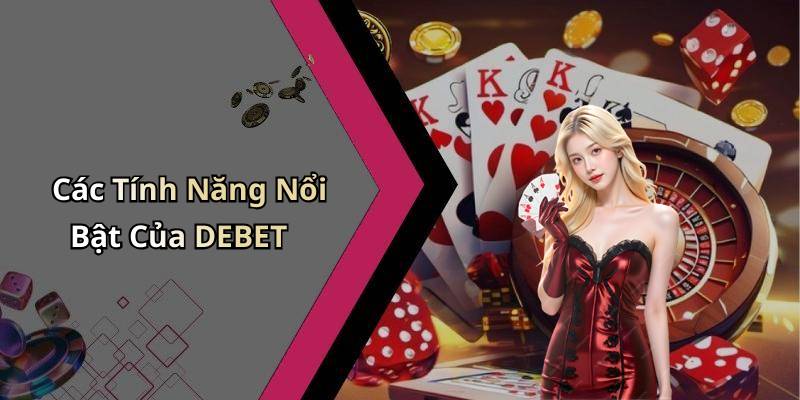 Các Tính Năng Nổi Bật Của DEBET