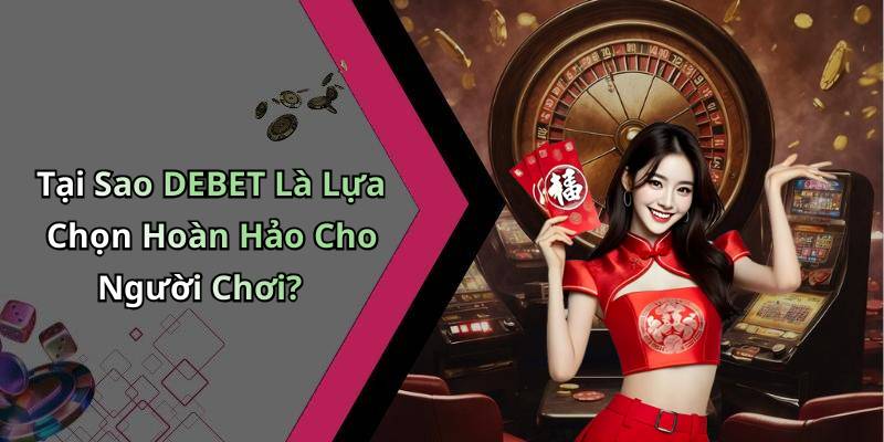 Tại Sao DEBET Là Lựa Chọn Hoàn Hảo Cho Người Chơi?