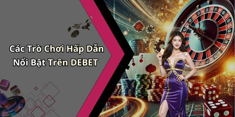 Các Trò Chơi Hấp Dẫn Nổi Bật Trên DEBET