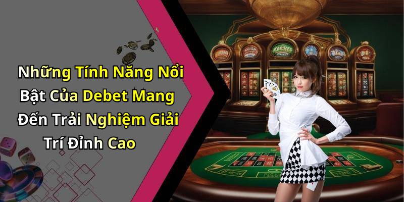 Những Tính Năng Nổi Bật Của Debet Mang Đến Trải Nghiệm Giải Trí Đỉnh Cao