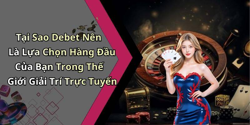 Tại Sao Debet Nên Là Lựa Chọn Hàng Đầu Của Bạn Trong Thế Giới Giải Trí Trực Tuyến