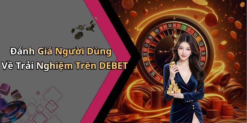 Đánh Giá Người Dùng Về Trải Nghiệm Trên DEBET