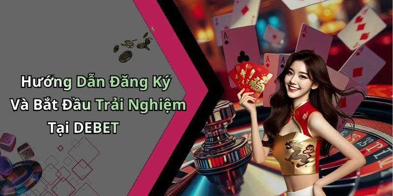 Hướng Dẫn Đăng Ký Và Bắt Đầu Trải Nghiệm Tại DEBET