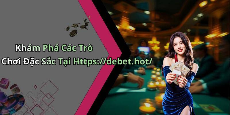 Khám Phá Các Trò Chơi Đặc Sắc Tại Https://debet.hot/