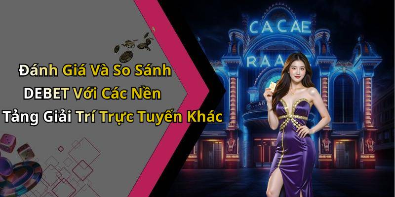 Đánh Giá Và So Sánh DEBET Với Các Nền Tảng Giải Trí Trực Tuyến Khác