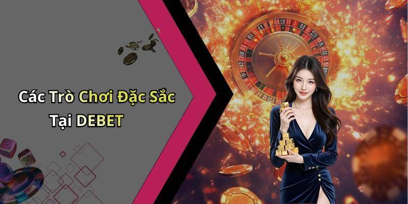 Các Trò Chơi Đặc Sắc Tại DEBET