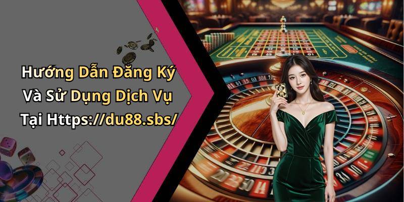Hướng Dẫn Đăng Ký Và Sử Dụng Dịch Vụ Tại Https://du88.sbs/