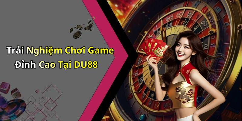 Trải Nghiệm Chơi Game Đỉnh Cao Tại DU88
