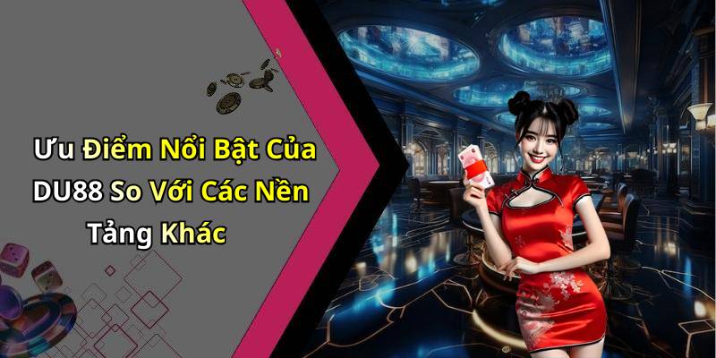 Ưu Điểm Nổi Bật Của DU88 So Với Các Nền Tảng Khác
