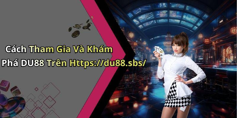 Cách Tham Gia Và Khám Phá DU88 Trên Https://du88.sbs/