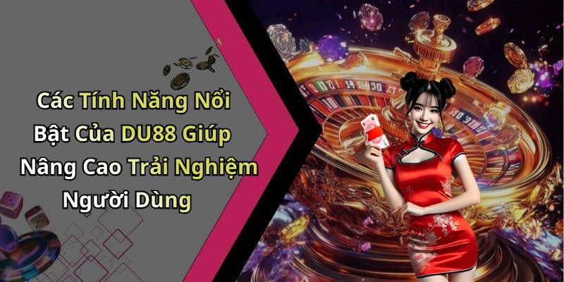 Các Tính Năng Nổi Bật Của DU88 Giúp Nâng Cao Trải Nghiệm Người Dùng