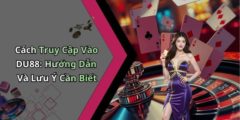 Cách Truy Cập Vào DU88: Hướng Dẫn Và Lưu Ý Cần Biết