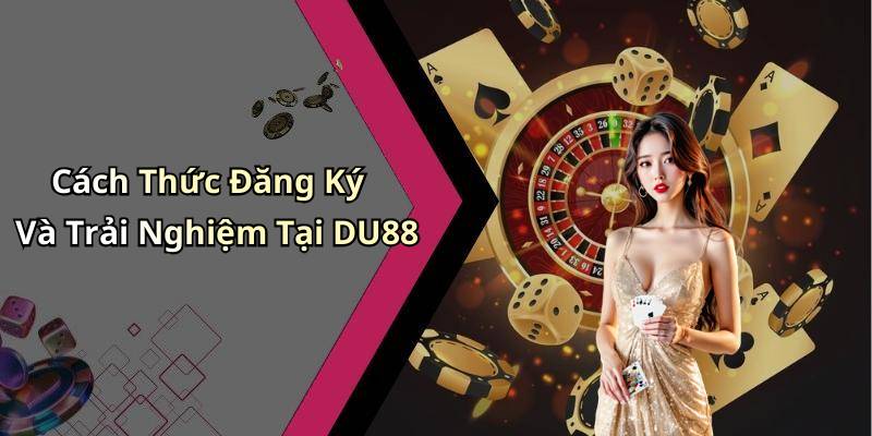 Cách Thức Đăng Ký Và Trải Nghiệm Tại DU88