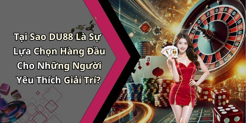 Tại Sao DU88 Là Sự Lựa Chọn Hàng Đầu Cho Những Người Yêu Thích Giải Trí?
