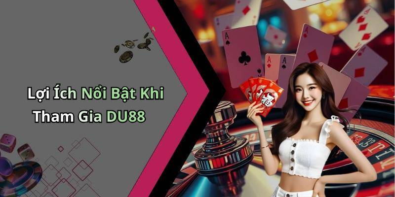 Lợi Ích Nổi Bật Khi Tham Gia DU88
