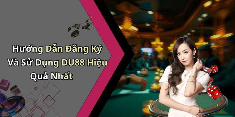 Hướng Dẫn Đăng Ký Và Sử Dụng DU88 Hiệu Quả Nhất