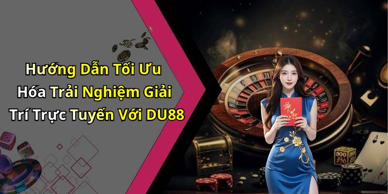 Hướng Dẫn Tối Ưu Hóa Trải Nghiệm Giải Trí Trực Tuyến Với DU88