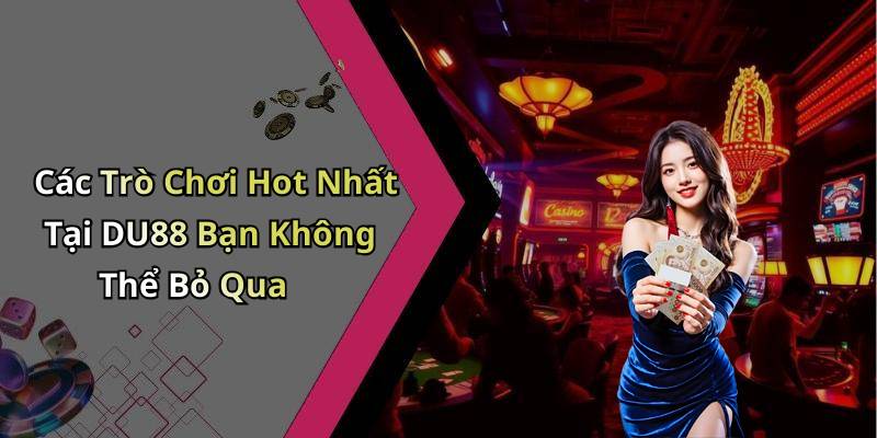 Các Trò Chơi Hot Nhất Tại DU88 Bạn Không Thể Bỏ Qua