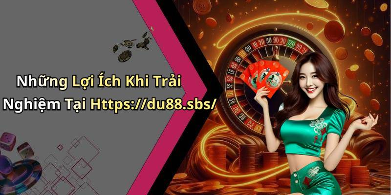 Những Lợi Ích Khi Trải Nghiệm Tại Https://du88.sbs/