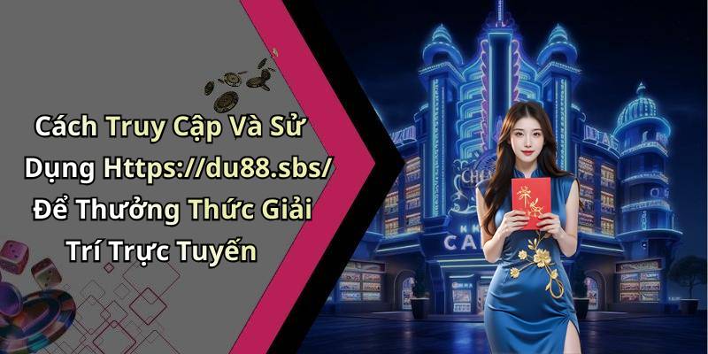 Cách Truy Cập Và Sử Dụng Https://du88.sbs/ Để Thưởng Thức Giải Trí Trực Tuyến