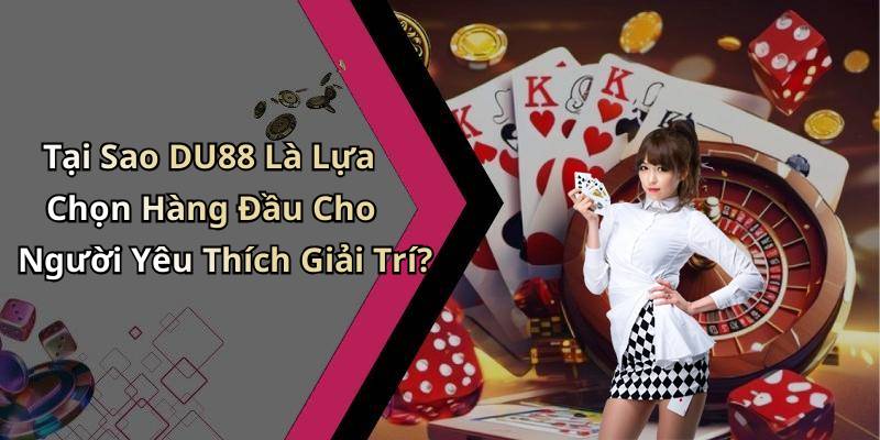 Tại Sao DU88 Là Lựa Chọn Hàng Đầu Cho Người Yêu Thích Giải Trí?