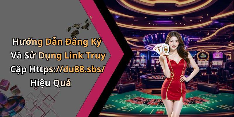 Hướng Dẫn Đăng Ký Và Sử Dụng Link Truy Cập Https://du88.sbs/ Hiệu Quả