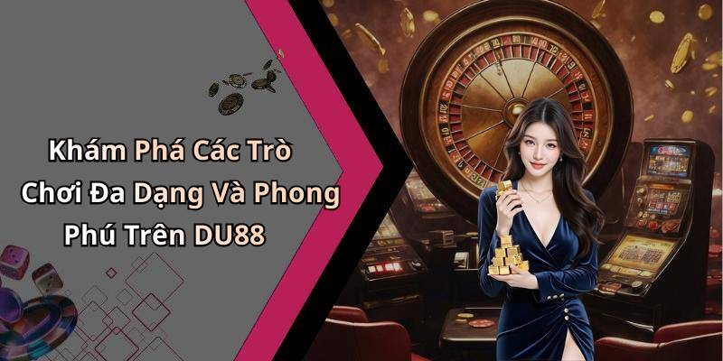 Khám Phá Các Trò Chơi Đa Dạng Và Phong Phú Trên DU88