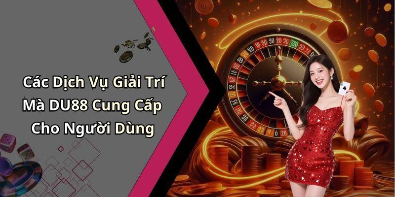 Các Dịch Vụ Giải Trí Mà DU88 Cung Cấp Cho Người Dùng
