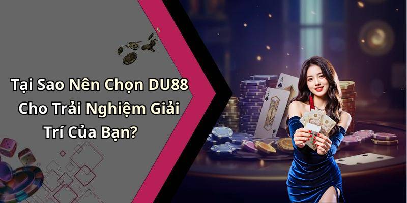 Tại Sao Nên Chọn DU88 Cho Trải Nghiệm Giải Trí Của Bạn?