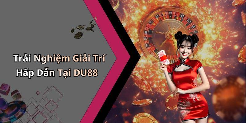 Trải Nghiệm Giải Trí Hấp Dẫn Tại DU88