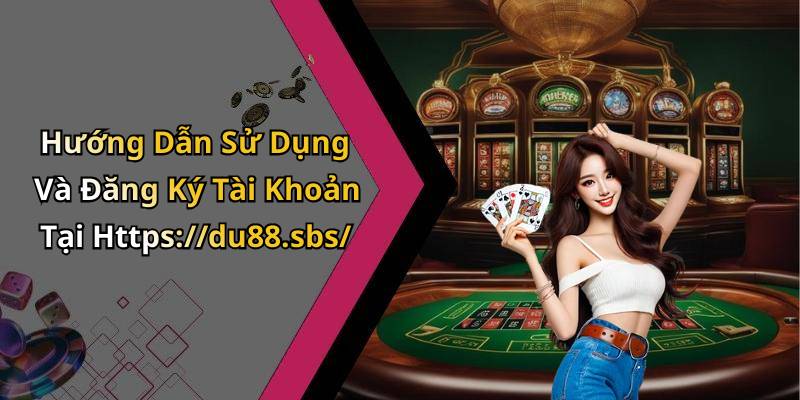 Hướng Dẫn Sử Dụng Và Đăng Ký Tài Khoản Tại Https://du88.sbs/
