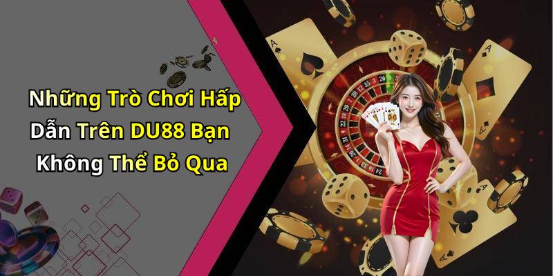 Những Trò Chơi Hấp Dẫn Trên DU88 Bạn Không Thể Bỏ Qua