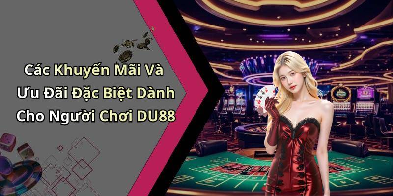 Các Khuyến Mãi Và Ưu Đãi Đặc Biệt Dành Cho Người Chơi DU88