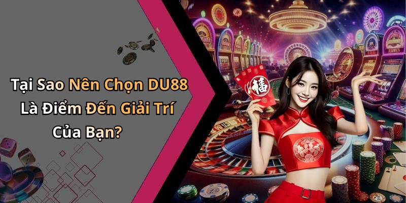 Tại Sao Nên Chọn DU88 Là Điểm Đến Giải Trí Của Bạn?
