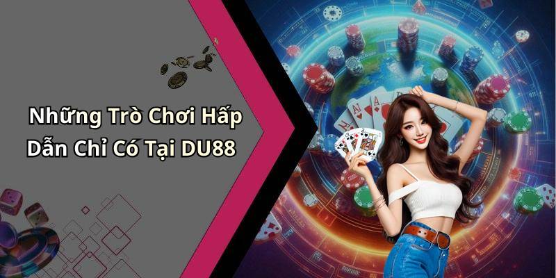 Những Trò Chơi Hấp Dẫn Chỉ Có Tại DU88