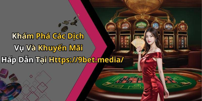 Khám Phá Các Dịch Vụ Và Khuyến Mãi Hấp Dẫn Tại Https://9bet.media/
