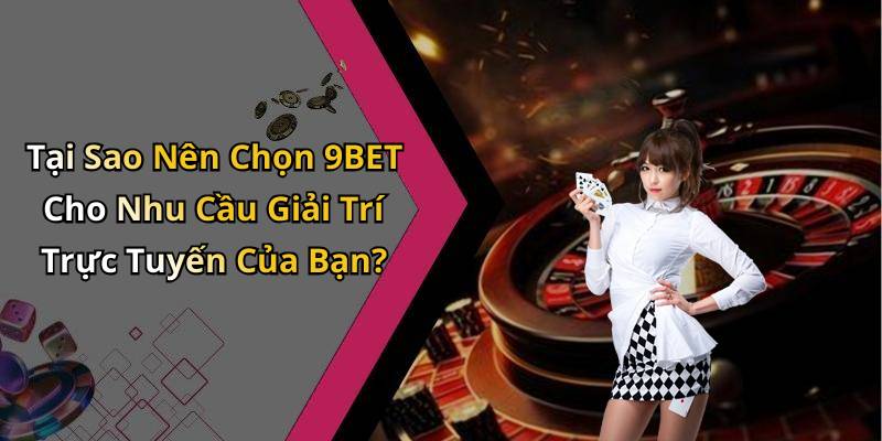 Tại Sao Nên Chọn 9BET Cho Nhu Cầu Giải Trí Trực Tuyến Của Bạn?