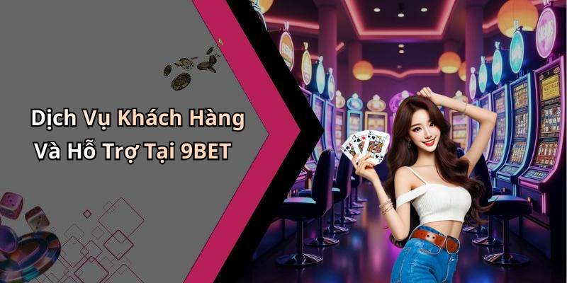 Dịch Vụ Khách Hàng Và Hỗ Trợ Tại 9BET