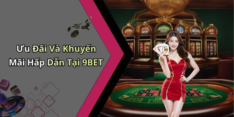 Ưu Đãi Và Khuyến Mãi Hấp Dẫn Tại 9BET