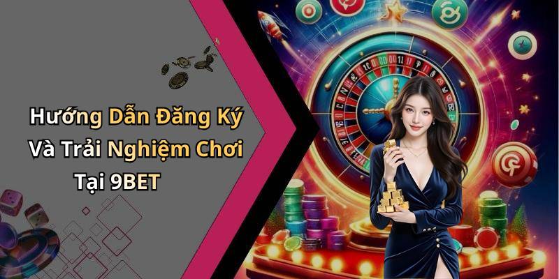 Hướng Dẫn Đăng Ký Và Trải Nghiệm Chơi Tại 9BET