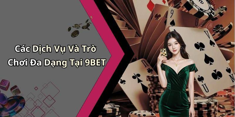 Các Dịch Vụ Và Trò Chơi Đa Dạng Tại 9BET