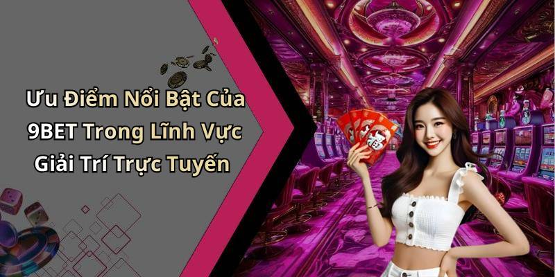 Ưu Điểm Nổi Bật Của 9BET Trong Lĩnh Vực Giải Trí Trực Tuyến