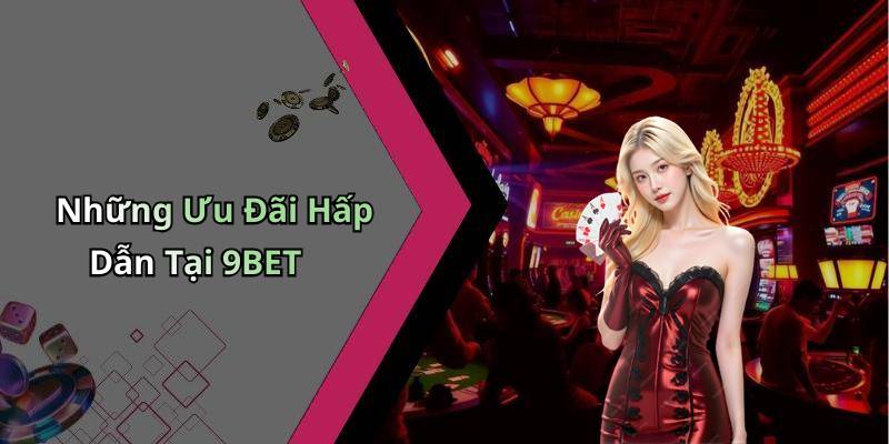 Những Ưu Đãi Hấp Dẫn Tại 9BET