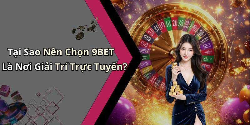 Tại Sao Nên Chọn 9BET Là Nơi Giải Trí Trực Tuyến?