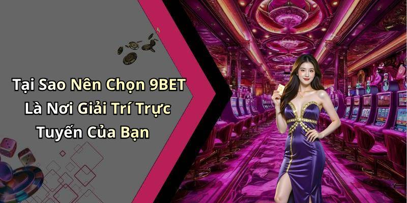 Tại Sao Nên Chọn 9BET Là Nơi Giải Trí Trực Tuyến Của Bạn