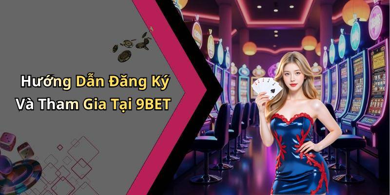 Hướng Dẫn Đăng Ký Và Tham Gia Tại 9BET