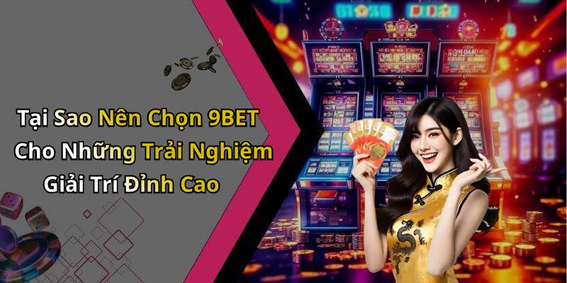Tại Sao Nên Chọn 9BET Cho Những Trải Nghiệm Giải Trí Đỉnh Cao