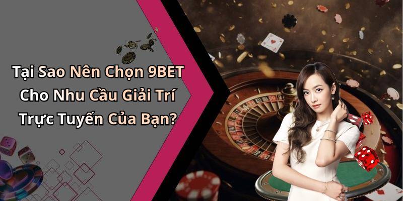 Tại Sao Nên Chọn 9BET Cho Nhu Cầu Giải Trí Trực Tuyến Của Bạn?
