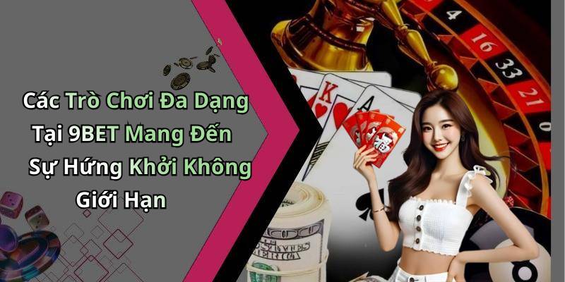 Các Trò Chơi Đa Dạng Tại 9BET Mang Đến Sự Hứng Khởi Không Giới Hạn
